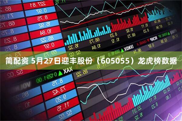 简配资 5月27日迎丰股份（605055）龙虎榜数据