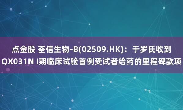 点金股 荃信生物-B(02509.HK)：于罗氏收到QX031N I期临床试验首例受试者给药的里程碑款项