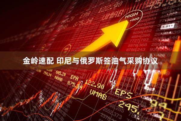 金岭速配 印尼与俄罗斯签油气采购协议