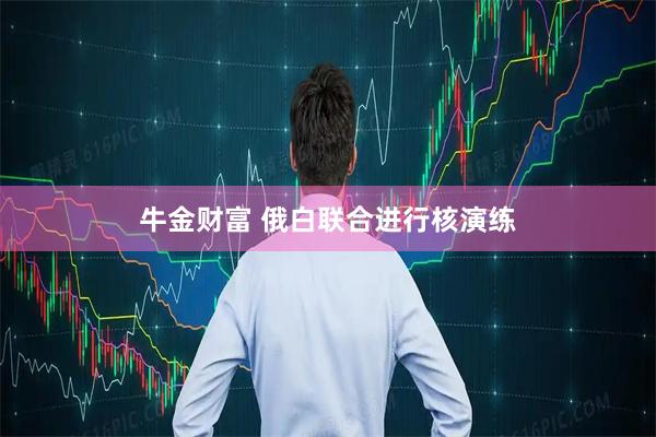 牛金财富 俄白联合进行核演练