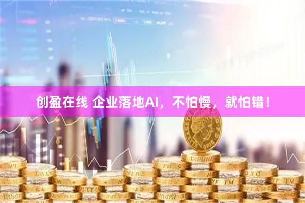 创盈在线 企业落地AI，不怕慢，就怕错！