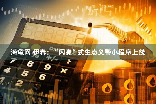 海龟网 伊春：“闪亮”式生态义警小程序上线