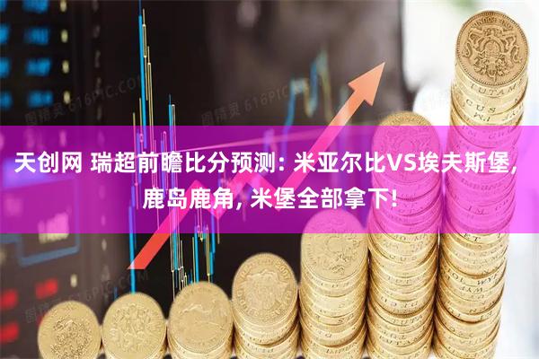 天创网 瑞超前瞻比分预测: 米亚尔比VS埃夫斯堡, 鹿岛鹿角, 米堡全部拿下!
