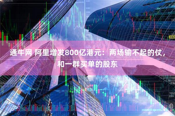 通牛网 阿里增发800亿港元：两场输不起的仗，和一群买单的股东