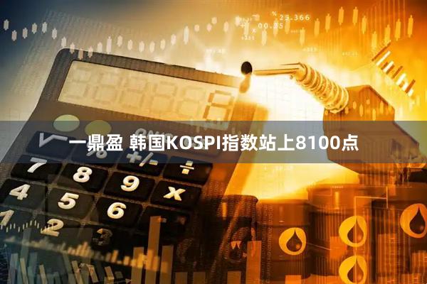 一鼎盈 韩国KOSPI指数站上8100点